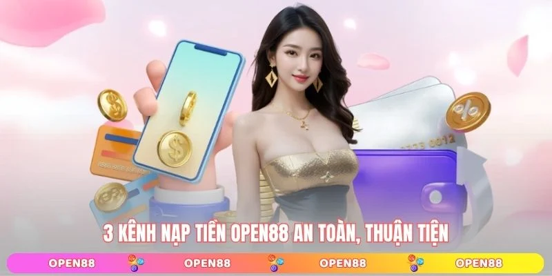 3 Kênh nạp tiền OPEN88 an toàn, thuận tiện