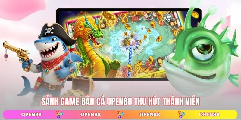 Sảnh game bắn cá OPEN88 thu hút thành viên