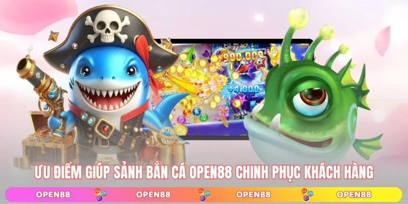 Ưu điểm giúp sảnh bắn cá OPEN88 chinh phục khách hàng